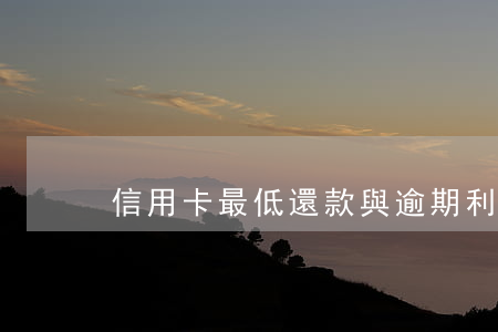 信用卡最低還款與逾期利息哪個高