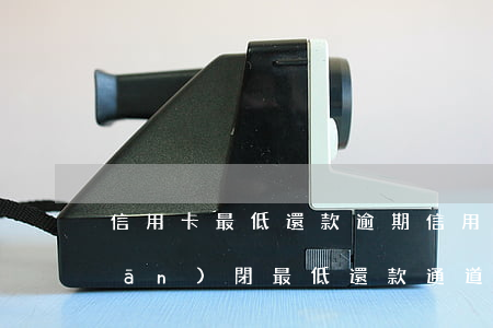 信用卡 最低還款 逾期（信用卡逾期會關(guān)閉最低還款通道嗎）