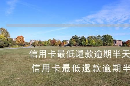 信用卡最低還款逾期半天會(huì)怎樣(信用卡最低還款逾期半天會(huì)怎樣處理)