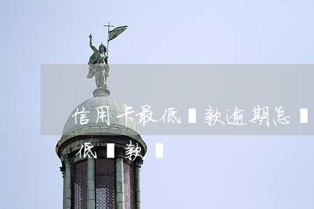 信用卡最低還款逾期怎樣算(怎么算信用卡最低還款額)