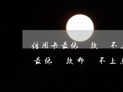 信用卡最低還款還不上怎么辦理-欠信用卡最低還款都還不上怎么辦