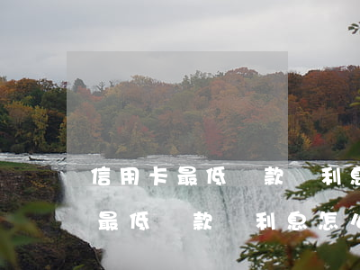 信用卡最低還款額利息怎么算出來的（信用卡最低還款額利息怎么算）