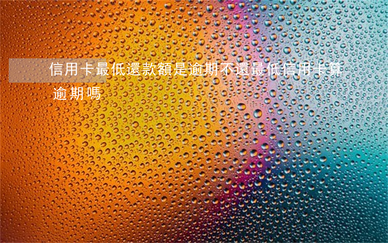 信用卡最低還款額是逾期不(還最低信用卡算逾期嗎)