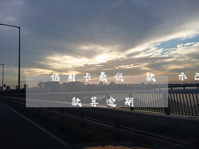 信用卡最低還款顯示已逾期(信息用卡還最低還款算逾期嗎)