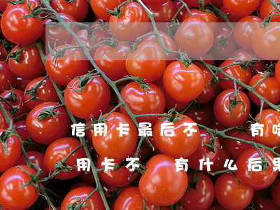 信用卡最后不還會有啥結(jié)果(欠信用卡不還有什么后果)
