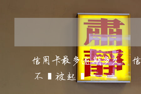 信用卡最多逾期多久-信用卡最多逾期多久不會被起訴