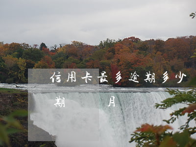 信用卡最多逾期多少個月(信用卡最長可以逾期幾個月)