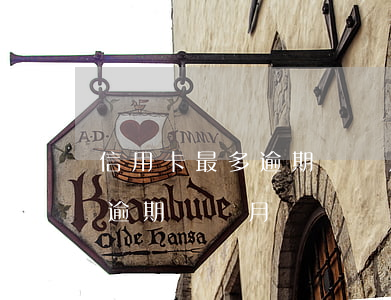 信用卡最多逾期幾個月會被起訴（信用卡最多逾期幾個月）