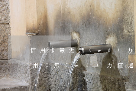 信用卡最近無(wú)力償還(2020年信用卡無(wú)力償還)