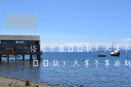 信用卡最遲還款3天算不算逾期-信用卡最遲還款3天算不算逾期了