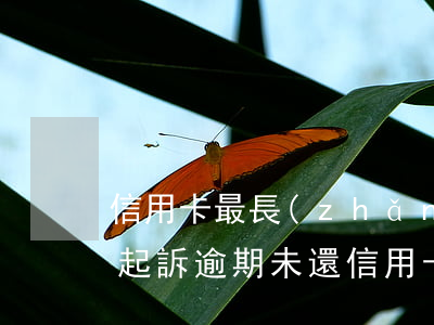信用卡最長(zhǎng)逾期多久沒有被起訴(逾期未還信用卡,銀行起訴判幾年)