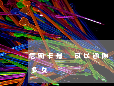 信用卡最長可以逾期幾天(信用卡最長能逾期多久)