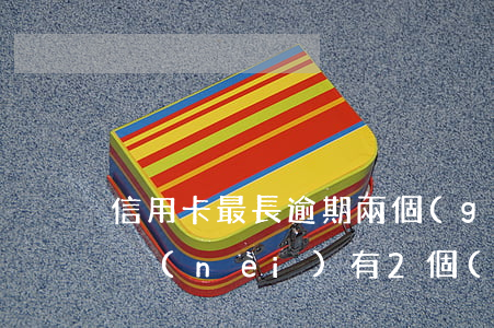 信用卡最長逾期兩個(gè)月(信用卡5年內(nèi)有2個(gè)月處于逾期狀態(tài))