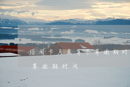 信用卡月底算不算逾期时间(信用卡月底算不算逾期时间)