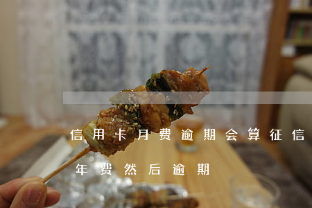 信用卡月费逾期会算征信吗(不知道信用卡有年费然后逾期)