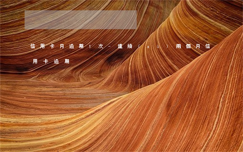 信用卡月逾期1次-連續(xù)兩個月信用卡逾期