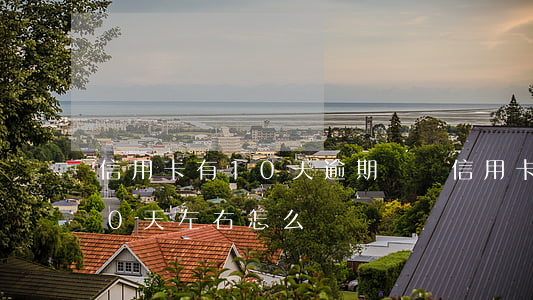 信用卡有10天逾期時間(信用卡經常逾期10天左右怎么辦)