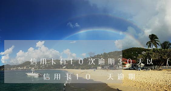 信用卡有10次逾期30天以內(nèi)-信用卡10幾天逾期