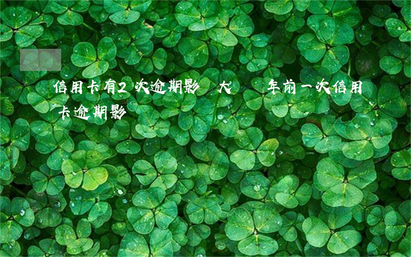 信用卡有2次逾期影響大嗎(兩年前一次信用卡逾期影響)