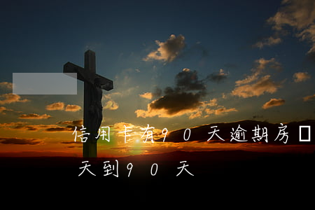信用卡有90天逾期房貸(信用貸款逾期31天到90天)