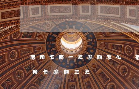 信用卡有一天逾期怎么辦(每個(gè)月信用卡逾期三天)