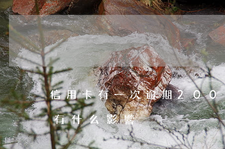 信用卡有一次逾期200(信用卡有一次逾期有什么影響)