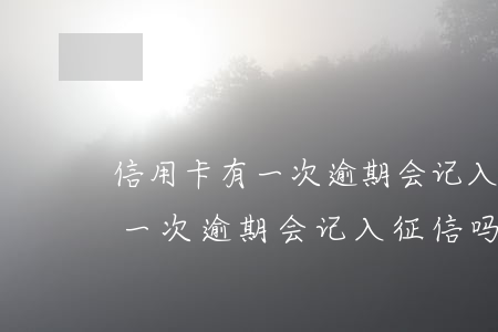 信用卡有一次逾期会记入征信吗-信用卡有一次逾期会记入征信吗知乎