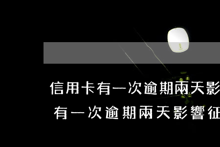 信用卡有一次逾期兩天影響征信嗎-信用卡有一次逾期兩天影響征信嗎怎么辦