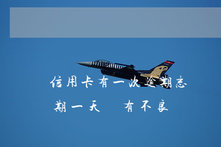 信用卡有一次逾期忘記還了(忘記還信用卡逾期一天會有不良記錄)