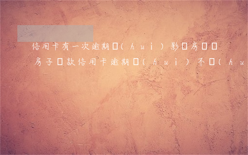 信用卡有一次逾期會(huì)影響房貸(買房子貸款信用卡逾期會(huì)不會(huì)影響貸款)
