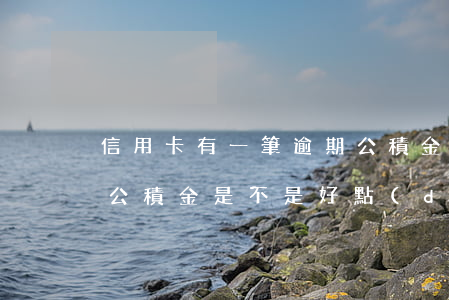 信用卡有一筆逾期公積金(銀行卡有逾期,我有公積金是不是好點(diǎn))