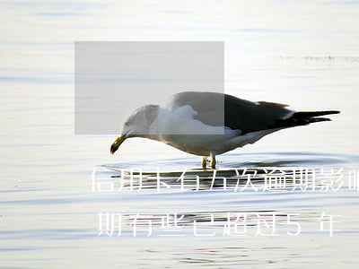信用卡有五次逾期影响(同一张信用卡多次逾期,有些已超过5年)
