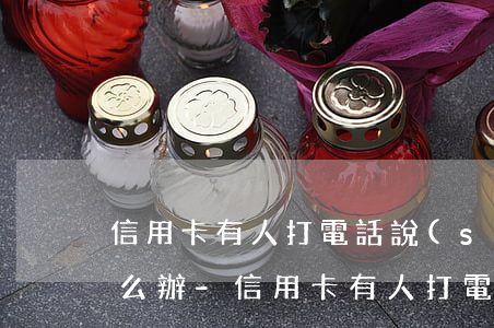 信用卡有人打電話說(shuō)我逾期怎么辦-信用卡有人打電話說(shuō)我逾期怎么辦呢