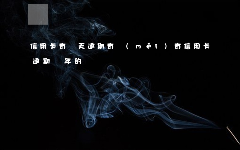 信用卡有兩天逾期(有沒(méi)有信用卡逾期兩年的)
