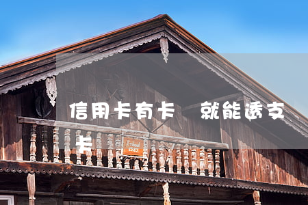 信用卡有卡號就能透支錢吧(可以透支的信用卡)