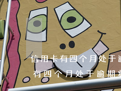 信用卡有四个月处于逾期状态怎么办（信用卡有四个月处于逾期状态）