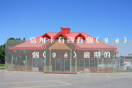 信用卡有四五個(gè)逾期(信用卡有四五個(gè)逾期的)