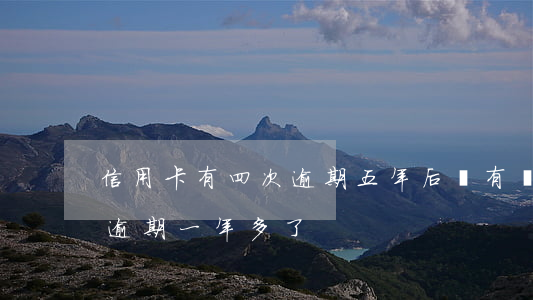信用卡有四次逾期五年后還有嗎(信用卡4萬逾期一年多了)