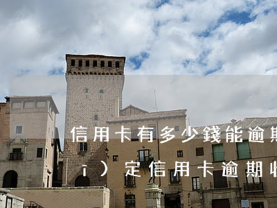 信用卡有多少錢能逾期(法律有沒有規(guī)定信用卡逾期收費多少)