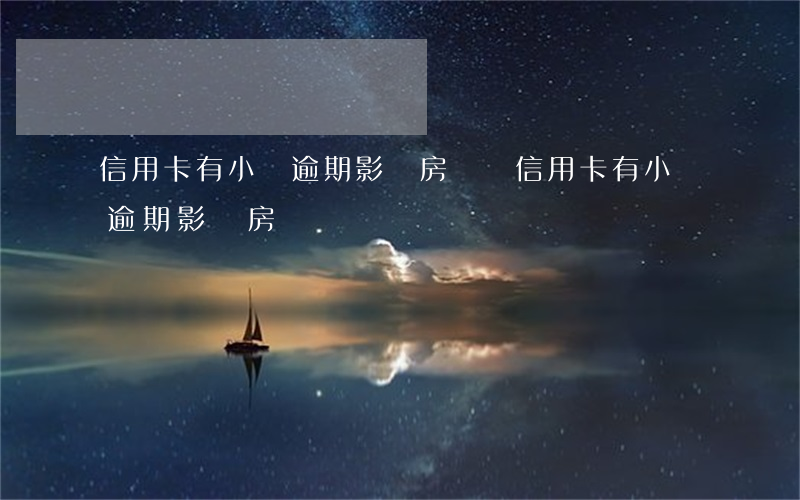 信用卡有小額逾期影響房貸嗎(信用卡有小額逾期影響房貸嗎嗎)