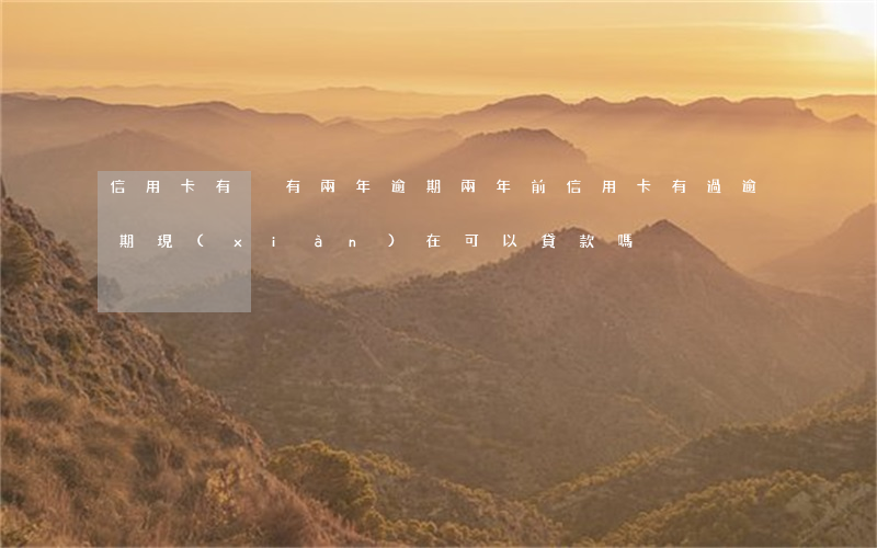 信用卡有沒有兩年逾期(兩年前信用卡有過逾期現(xiàn)在可以貸款嗎?)