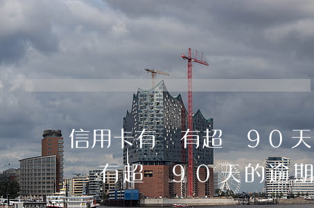 信用卡有沒有超過90天的逾期-信用卡有沒有超過90天的逾期記錄
