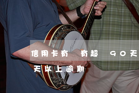 信用卡有沒有超過90天的逾期(信用卡90天以上逾期)