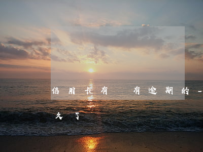 信用卡有沒有逾期的-你們的信用卡逾期多久了