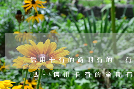信用卡有的逾期有的沒有會(huì)封卡嗎-信用卡有的逾期有的沒有會(huì)封卡嗎怎么辦