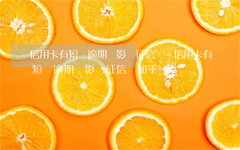 信用卡有短暫逾期會影響征信嗎-信用卡有短暫逾期會影響征信嗎知乎