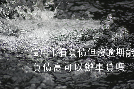 信用卡有負債但沒逾期能辦車貸么 沒有逾期負債高可以辦車貸嗎
