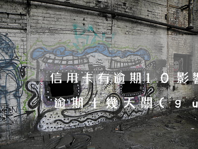 信用卡有逾期10影響信用嗎(不小心信用卡逾期十幾天關(guān)系大嗎)