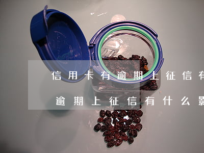 信用卡有逾期上征信有什么影響-信用卡有逾期上征信有什么影響嗎