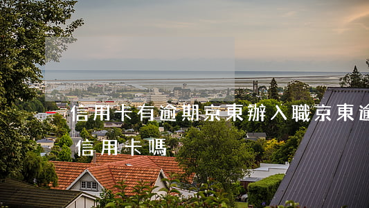 信用卡有逾期京東辦入職(京東逾期了能辦理信用卡嗎)